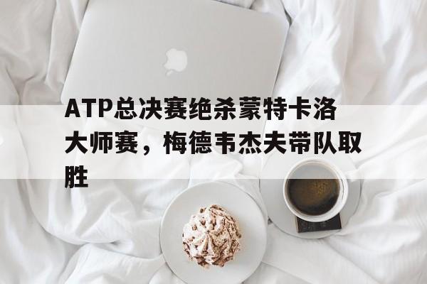 雷火电竞主播-ATP总决赛绝杀蒙特卡洛大师赛，梅德韦杰夫带队取胜
